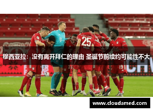 穆西亚拉：没有离开拜仁的理由 圣诞节前续约可能性不大