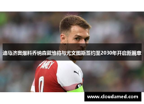迪马济奥爆料乔纳森戴维将与尤文图斯签约至2030年开启新篇章